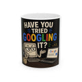 "Have You Tried Googling It?" Funny IT Office Tech Humor Ceramic Mug (11oz, 15oz)